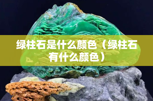 綠柱石是什么顏色（綠柱石有什么顏色）