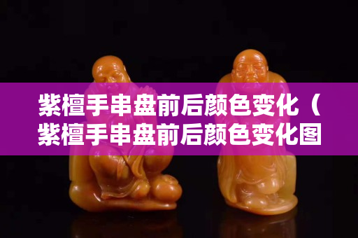 紫檀手串盤前后顏色變化（紫檀手串盤前后顏色變化圖）