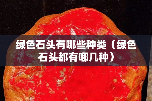 綠色石頭有哪些種類（綠色石頭都有哪幾種）