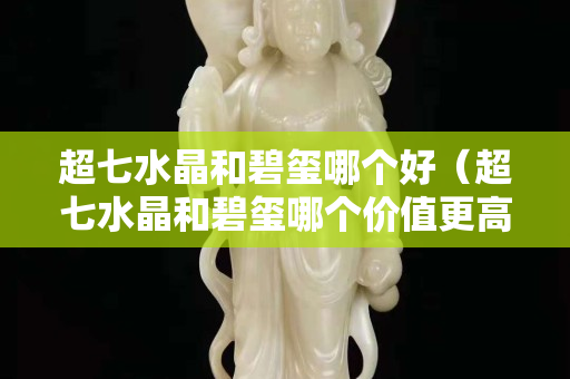 超七水晶和碧璽哪個好（超七水晶和碧璽哪個價值更高）