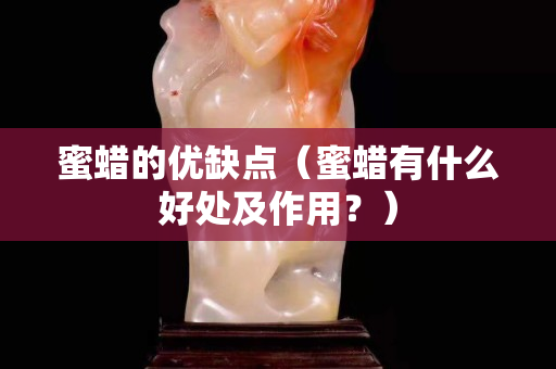 蜜蠟的優(yōu)缺點（蜜蠟有什么好處及作用？）