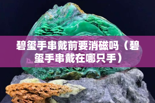 碧璽手串戴前要消磁嗎（碧璽手串戴在哪只手）