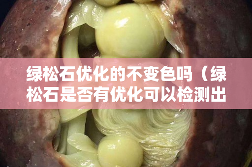 綠松石優化的不變色嗎（綠松石是否有優化可以檢測出來嗎）