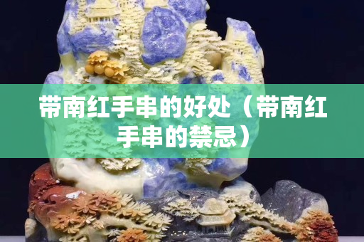 帶南紅手串的好處（帶南紅手串的禁忌）