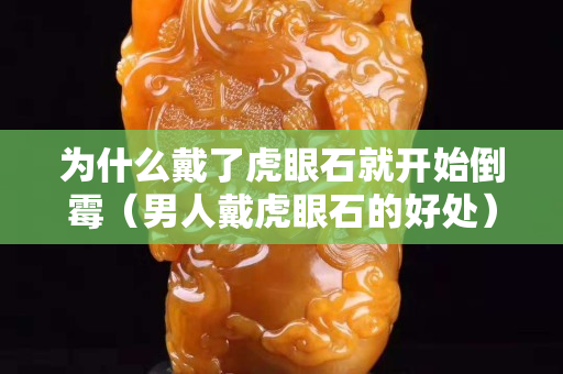 為什么戴了虎眼石就開始倒霉（男人戴虎眼石的好處）