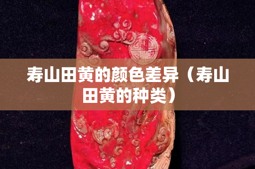 壽山田黃的顏色差異（壽山田黃的種類）