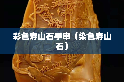 彩色壽山石手串（染色壽山石）