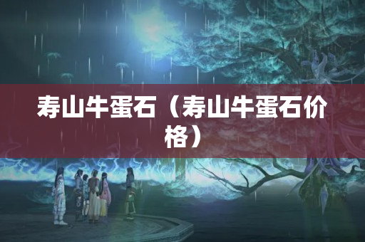 壽山牛蛋石（壽山牛蛋石價格）