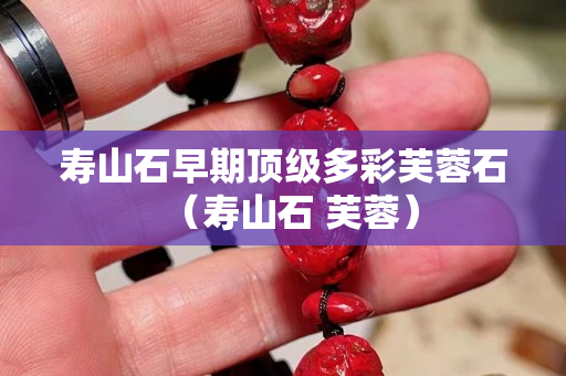 壽山石早期頂級多彩芙蓉石（壽山石 芙蓉）