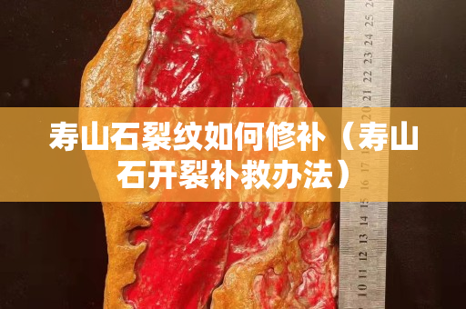壽山石裂紋如何修補(bǔ)（壽山石開(kāi)裂補(bǔ)救辦法）