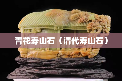 青花壽山石（清代壽山石）
