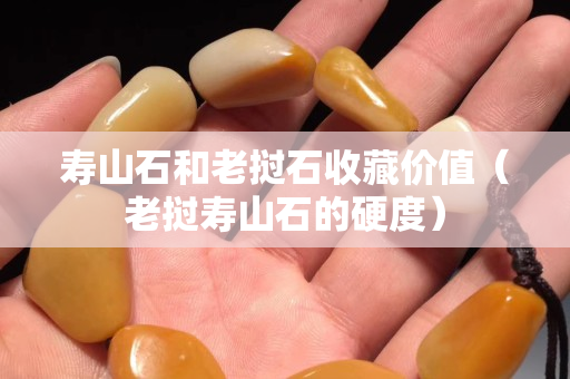 壽山石和老撾石收藏價值（老撾壽山石的硬度）