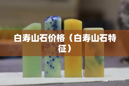 白壽山石價(jià)格（白壽山石特征）