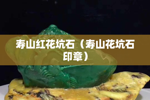 壽山紅花坑石（壽山花坑石印章）