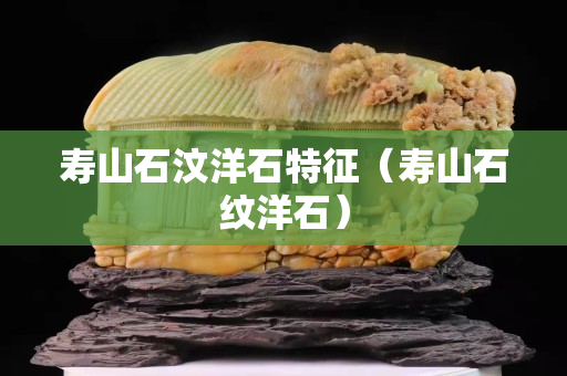 壽山石汶洋石特征（壽山石紋洋石）