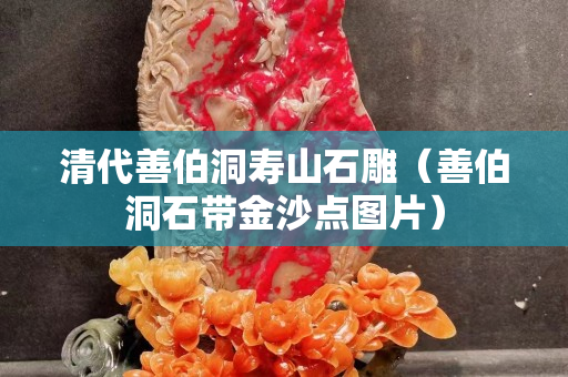 清代善伯洞壽山石雕（善伯洞石帶金沙點圖片）