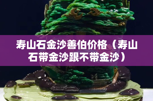 壽山石金沙善伯價(jià)格（壽山石帶金沙跟不帶金沙）