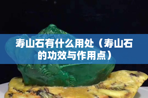 壽山石有什么用處（壽山石的功效與作用點）