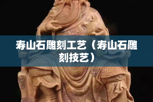 壽山石雕刻工藝（壽山石雕刻技藝）