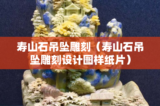壽山石吊墜雕刻（壽山石吊墜雕刻設(shè)計(jì)圖樣紙片）