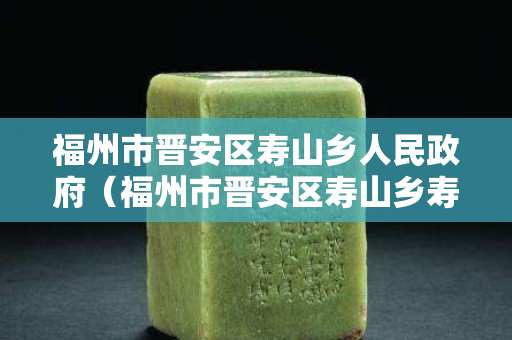 福州市晉安區壽山鄉人民政府（福州市晉安區壽山鄉壽山村）
