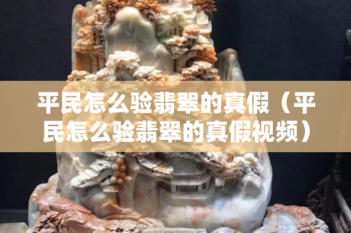 平民怎么驗翡翠的真假（平民怎么驗翡翠的真假視頻）