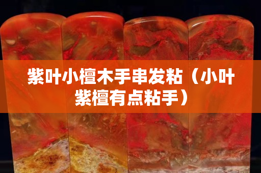 紫葉小檀木手串發(fā)粘（小葉紫檀有點(diǎn)粘手）