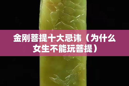 金剛菩提十大忌諱（為什么女生不能玩菩提）