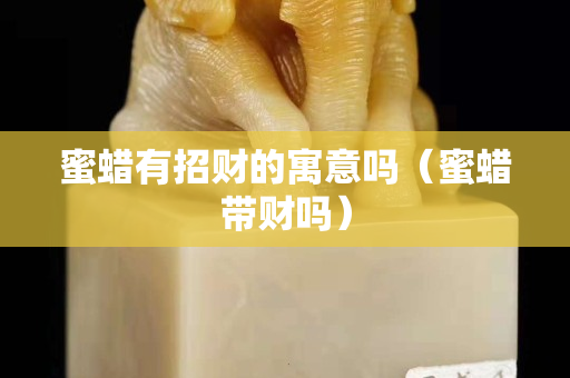 蜜蠟有招財的寓意嗎（蜜蠟帶財嗎）
