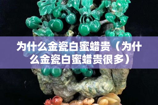 為什么金瓷白蜜蠟貴（為什么金瓷白蜜蠟貴很多）