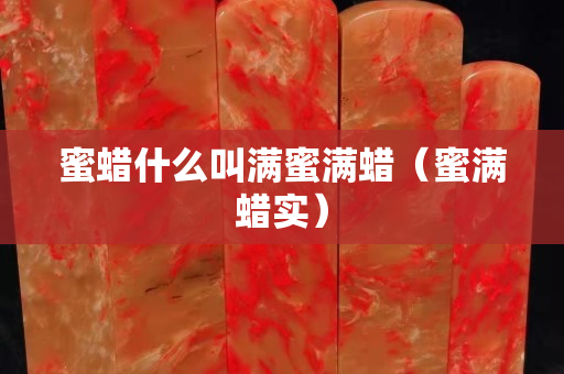 蜜蠟什么叫滿蜜滿蠟（蜜滿蠟實）