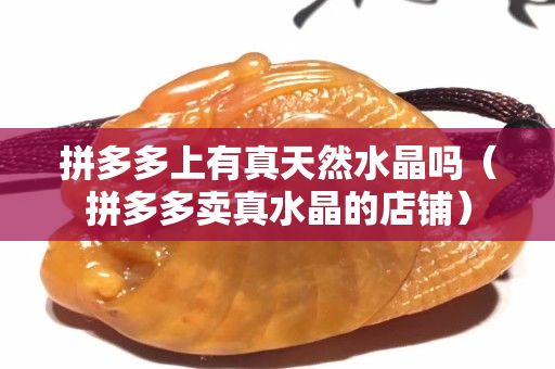 拼多多上有真天然水晶嗎（拼多多賣真水晶的店鋪）