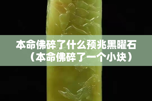 本命佛碎了什么預兆黑曜石（本命佛碎了一個小塊）