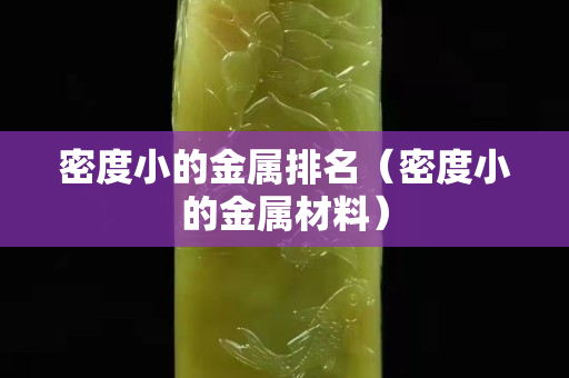 密度小的金屬排名（密度小的金屬材料）