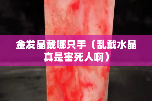 金發(fā)晶戴哪只手（亂戴水晶真是害死人啊）