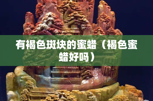 有褐色斑塊的蜜蠟（褐色蜜蠟好嗎）