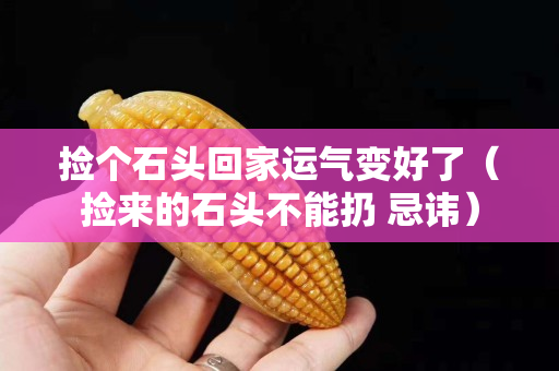 撿個(gè)石頭回家運(yùn)氣變好了（撿來(lái)的石頭不能扔 忌諱）