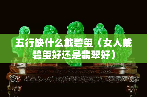 五行缺什么戴碧璽（女人戴碧璽好還是翡翠好）