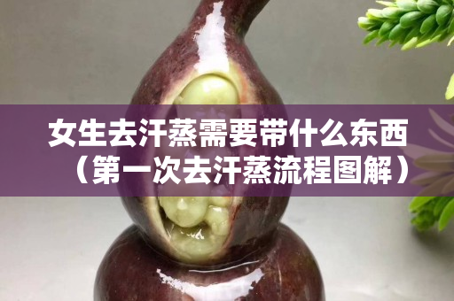 女生去汗蒸需要帶什么東西（第一次去汗蒸流程圖解）
