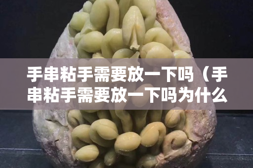 手串粘手需要放一下嗎（手串粘手需要放一下嗎為什么）
