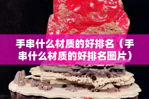 手串什么材質的好排名（手串什么材質的好排名圖片）
