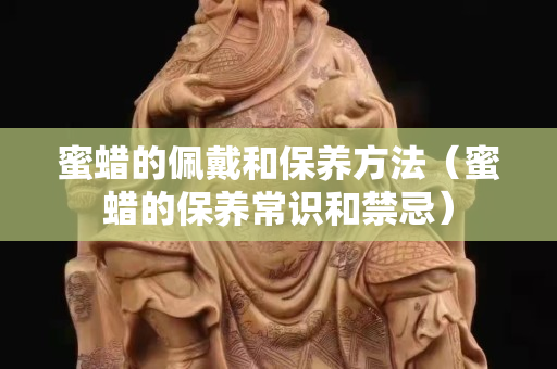 蜜蠟的佩戴和保養方法（蜜蠟的保養常識和禁忌）