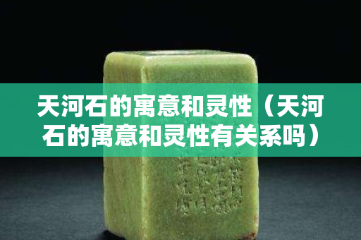 天河石的寓意和靈性（天河石的寓意和靈性有關(guān)系嗎）