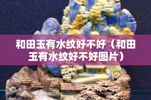 和田玉有水紋好不好（和田玉有水紋好不好圖片）