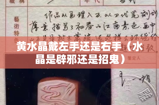黃水晶戴左手還是右手（水晶是辟邪還是招鬼）