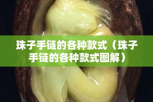 珠子手鏈的各種款式（珠子手鏈的各種款式圖解）