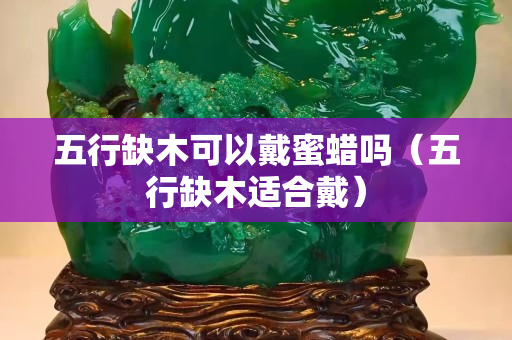 五行缺木可以戴蜜蠟嗎（五行缺木適合戴）