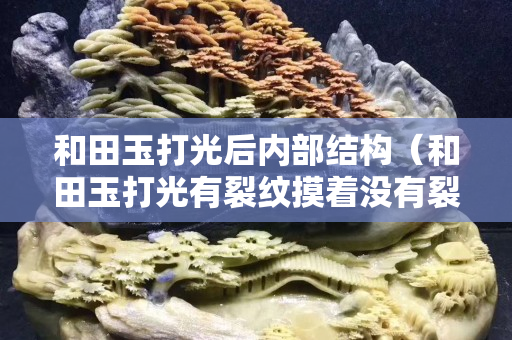 和田玉打光后內部結構（和田玉打光有裂紋摸著沒有裂紋）