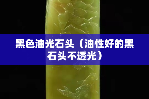 黑色油光石頭（油性好的黑石頭不透光）
