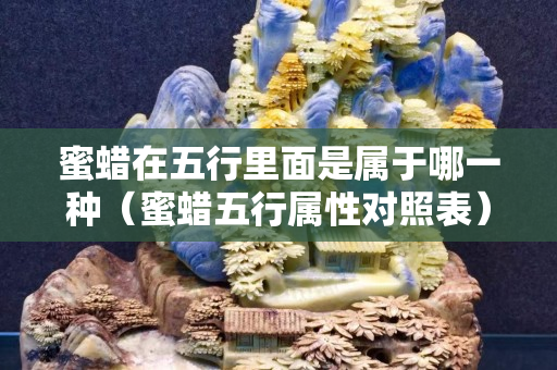 蜜蠟在五行里面是屬于哪一種（蜜蠟五行屬性對照表）